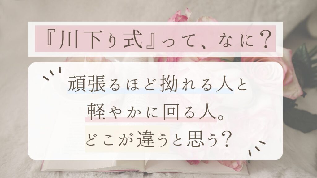 川下り式とは？頑張るほど拗れる人と、軽やかに回る人の違いを解説。