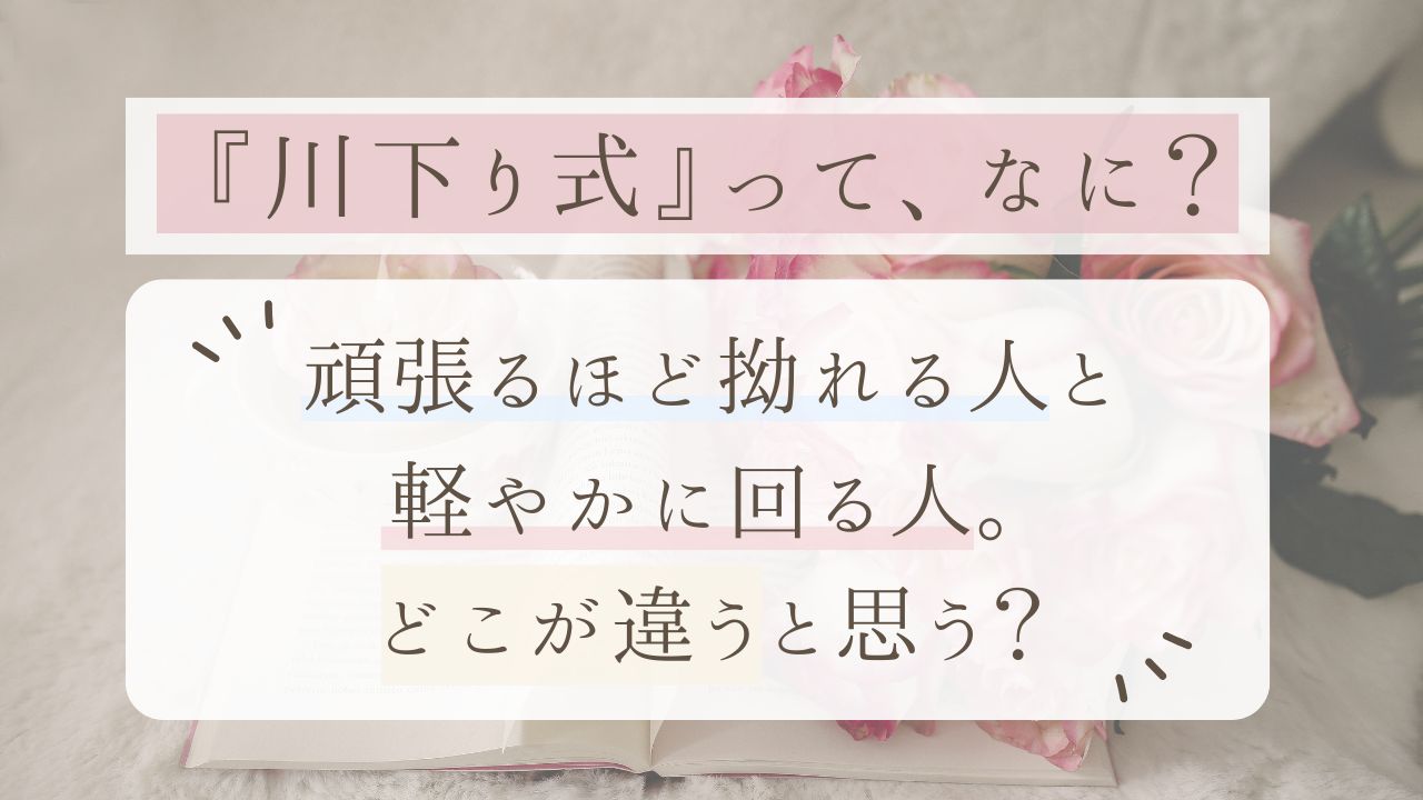 川下り式とは？頑張るほど拗れる人と、軽やかに回る人の違いを解説。